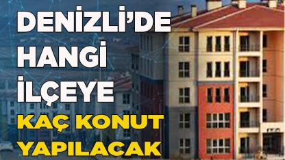 Denizli’de hangi ilçeye kaç konut yapılacak?