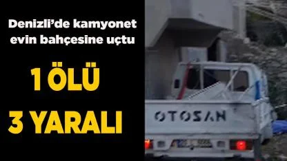 Denizli’de kamyonet evin bahçesine uçtu; 1 ölü 3 yaralı