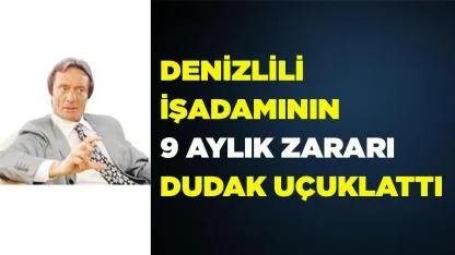 Denizlili işadamının yıllık zararı dudak uçuklattı
