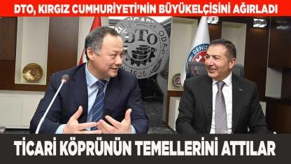 DTO, KIRGIZ CUMHURİYETİ’NİN BÜYÜKELÇİSİNİ AĞIRLADI