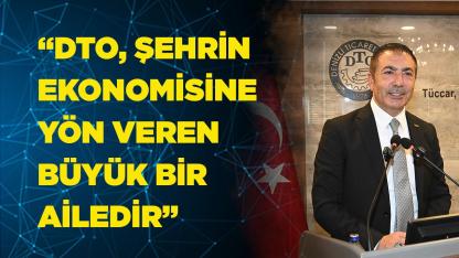 “DTO, ŞEHRİN EKONOMİSİNE YÖN VEREN BÜYÜK BİR AİLEDİR”