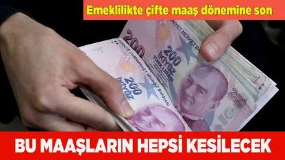 Emeklilikte çifte maaş dönemine son verilecek