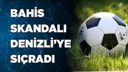 FUTBOL'DA BAHİS SKANDALI DENİZLİ’YE SIÇRADI