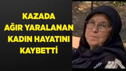 Kazada ağır yaralanan kadın hayatını kaybetti