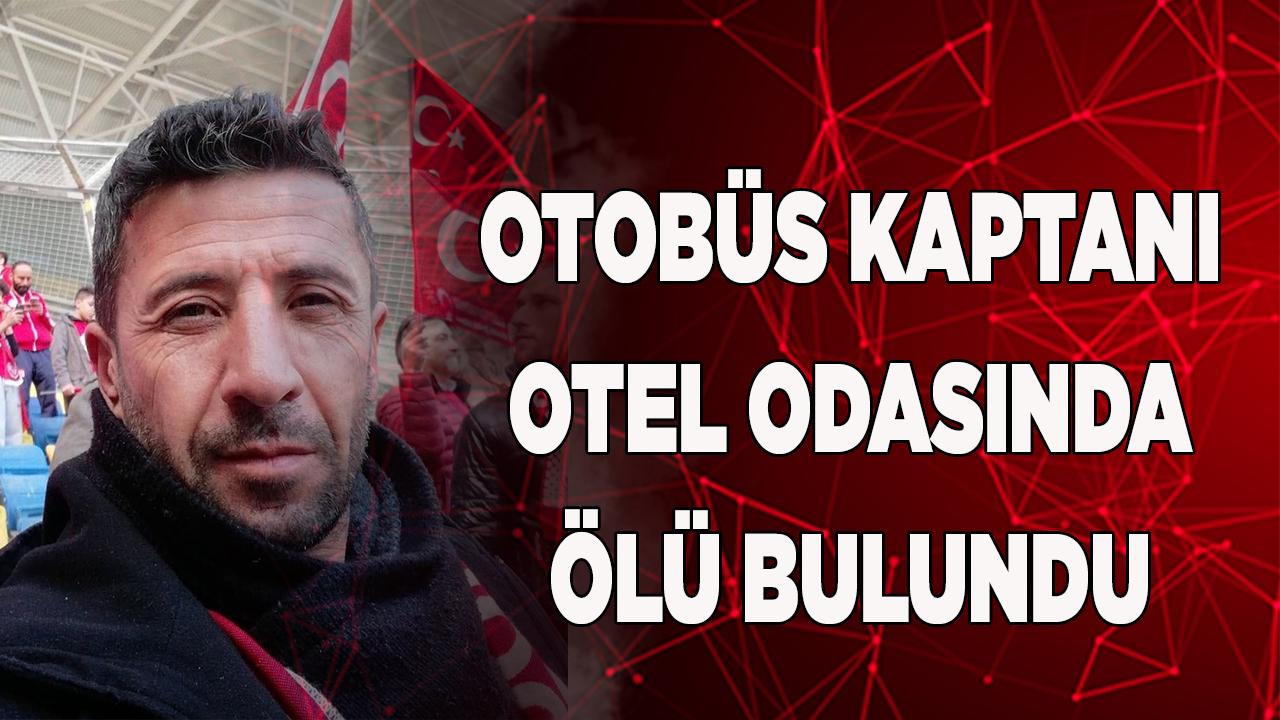 Otobüs kaptanı otel odasında ölü bulundu