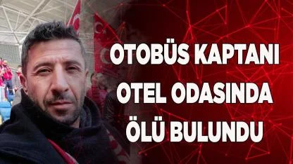Otobüs kaptanı otel odasında ölü bulundu