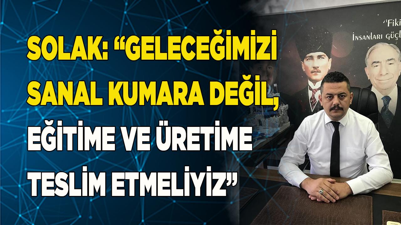 SOLAK: “GELECEĞİMİZİ EĞİTİME VE ÜRETİME TESLİM ETMELİYİZ”