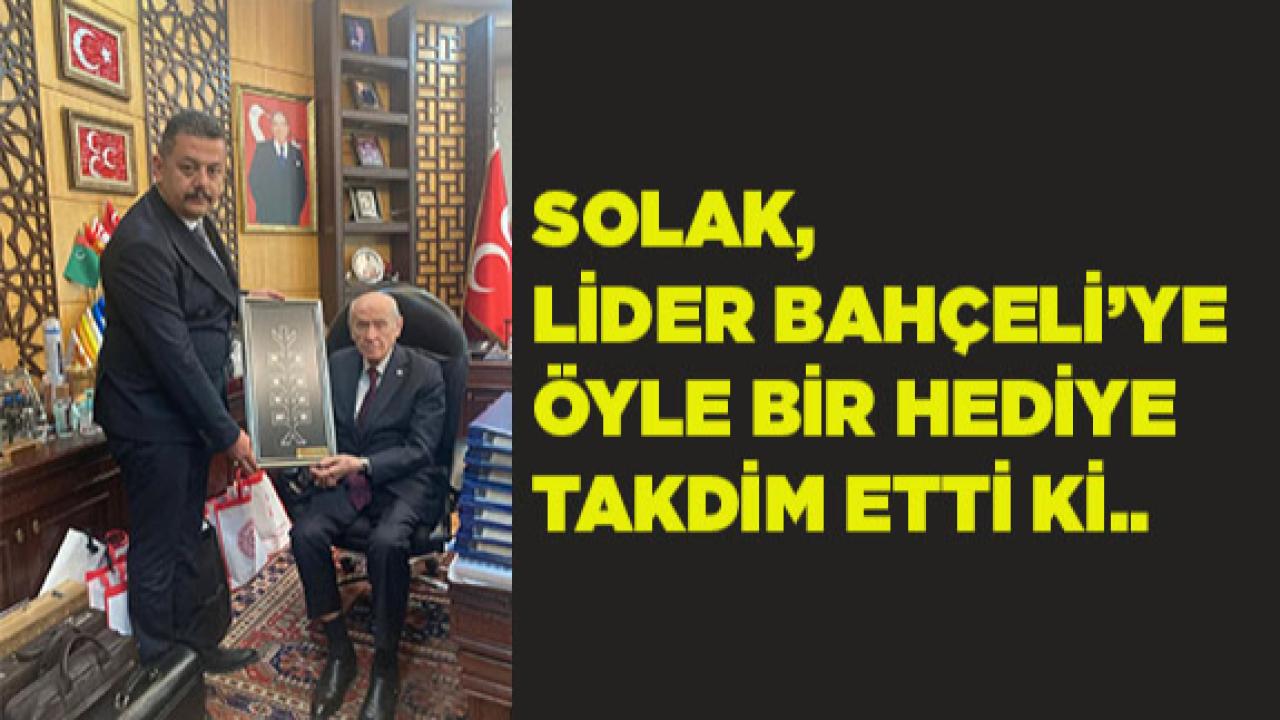 SOLAK, LİDER BAHÇELİ’YE ÖYLE BİR HEDİYE TAKDİM ETTİ Kİ..