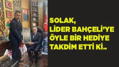 SOLAK, LİDER BAHÇELİ’YE ÖYLE BİR HEDİYE TAKDİM ETTİ Kİ..