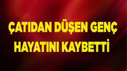 Yüksekten düşen genç hayatını kaybetti
