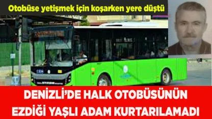 Denizli’de halk otobüsünün ezdiği yaşlı adam kurtarılamadı