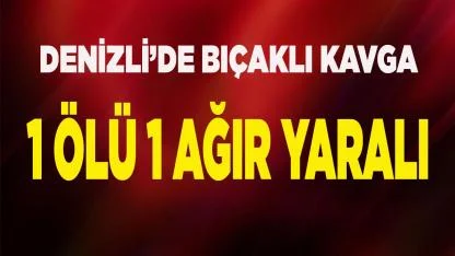 Denizli’de kavga: 1 ölü 1 ağır yaralı