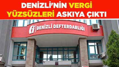 DENİZLİ'NİN VERGİ YÜZSÜZLERİ ASKIYA ÇIKTI