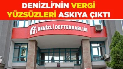 DENİZLİ'NİN VERGİ YÜZSÜZLERİ ASKIYA ÇIKTI