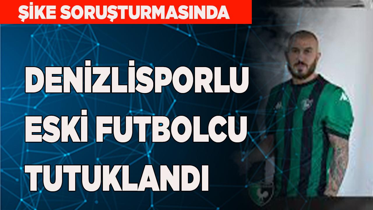 DENİZLİSPORLU ESKİ FUTBOLCU TUTUKLANDI