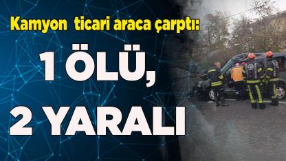 Kamyon  ticari araca çarptı,:1 ölü, 2 yaralı