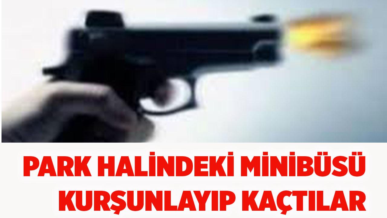 Minibüsü park halinde kurşunlayıp kaçtılar