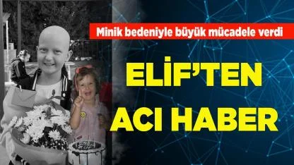 Minik Elif’ten acı haber