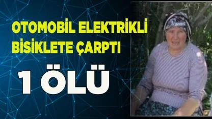 OTOMOBİL ELEKTRİKLİ BİSİKLETE ÇARPTI. 1 ÖLÜ