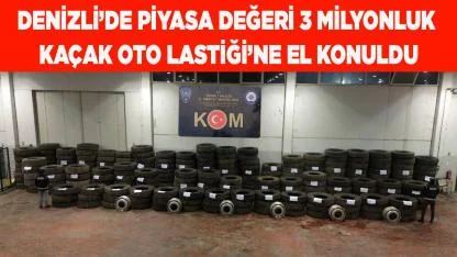 Denizli’de 3 milyon liralık kaçak oto lastiği'ne el konuldu