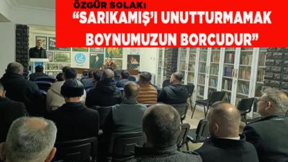 SOLAK: “SARIKAMIŞ’I UNUTTURMAMAK BOYNUMUZUN BORCUDUR”