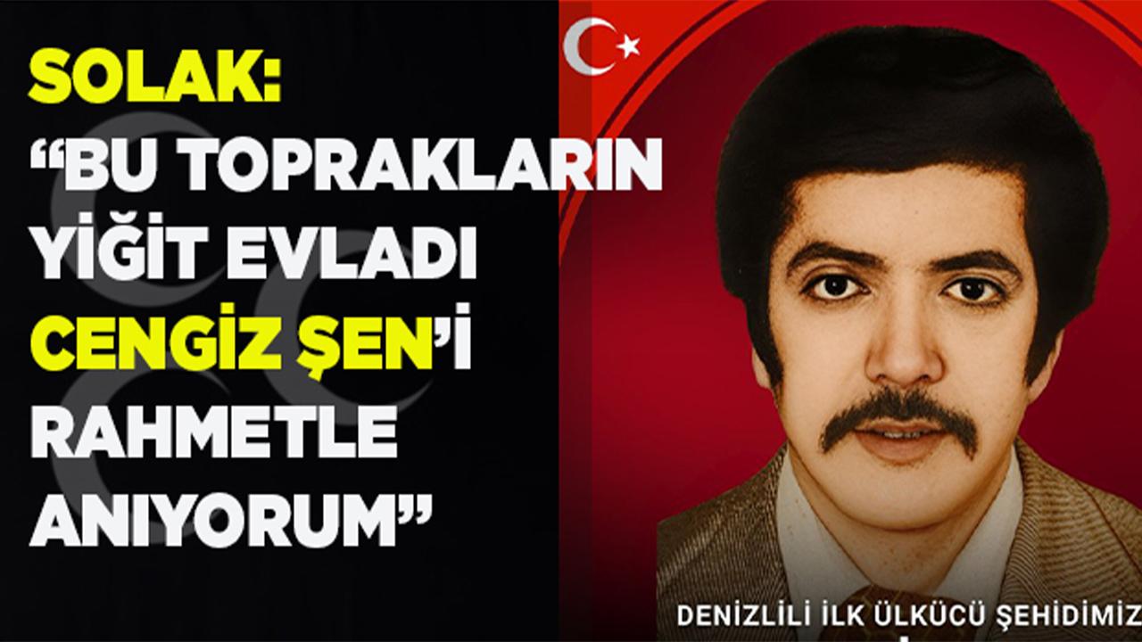 SOLAK: YİĞİT EVLADIMIZ CENGİZ ŞEN’İ RAHMETLE ANIYORUM”