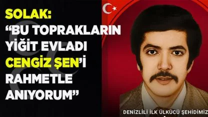 SOLAK:  YİĞİT EVLADIMIZ  CENGİZ ŞEN’İ RAHMETLE ANIYORUM”