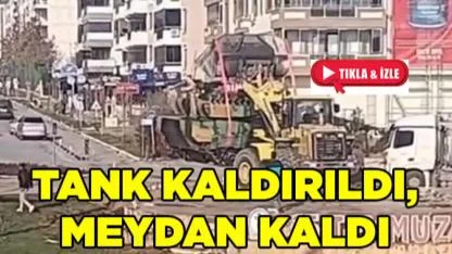 TANK KALDIRILDI, MEYDAN KALDI