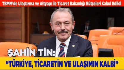 TİN: “TÜRKİYE, TİCARETİN VE ULAŞIMIN KALBİ”