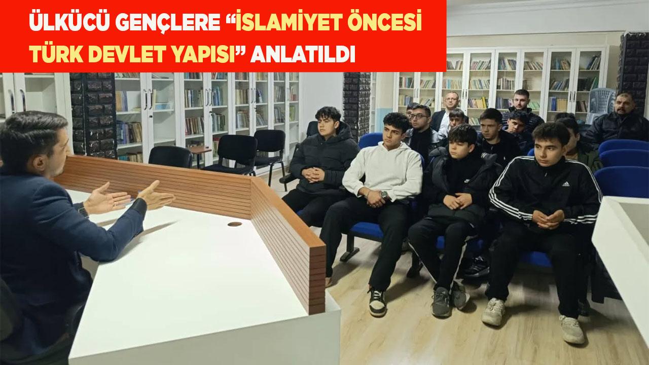 ÜLKÜCÜ GENÇLERE “İSLAMİYET ÖNCESİ TÜRK DEVLET YAPISI” ANLATILDI