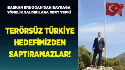 BAŞKAN ERDOĞAN’DAN BAYRAĞA YÖNELİK SALDIRILARA SERT TEPKİ
