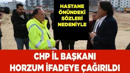 CHP İL BAŞKANI HORZUM İFADEYE ÇAĞIRILDI