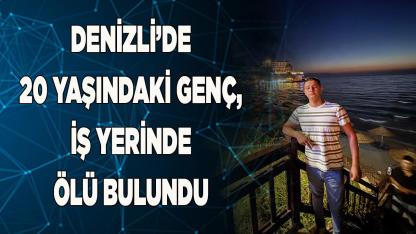 Denizli’de 20 yaşındaki genç, iş yerinde ölü bulundu
