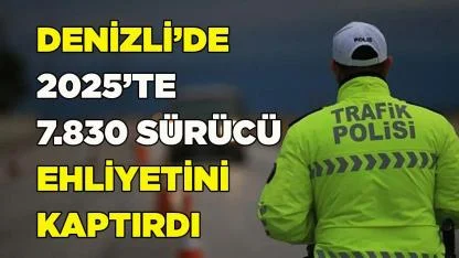 DENİZLİ’DE 2025’TE 7.830 SÜRÜCÜ EHLİYETİNİ KAPTIRDI