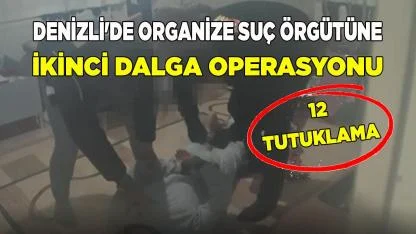 DENİZLİ'DE ORGANİZE SUÇ ÖRGÜTÜNE 2. DALGA OPERASYON