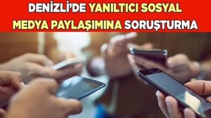 Denizli’de yanıltıcı sosyal medya paylaşımına soruşturma