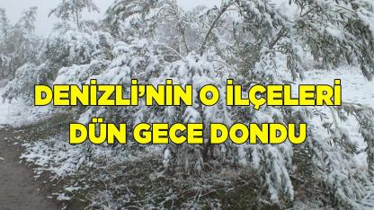 Denizli’nin o ilçeleri dün gece dondu