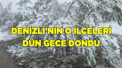 Denizli’nin o ilçeleri dün gece dondu