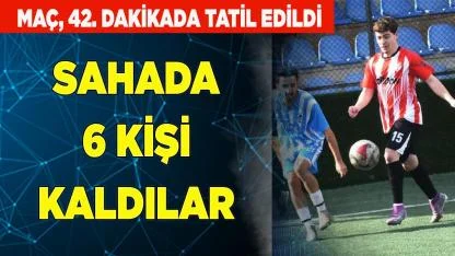 HAYLAMAZSPOR SAHADA 6 KİŞİ KALDI, MAÇ BİTTİ