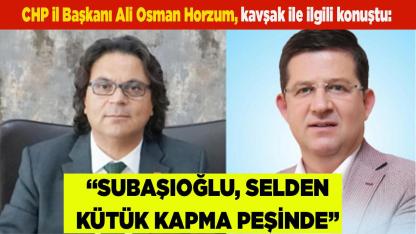 Horzum:“Subaşıoğlu, sel’den kütük kapma peşinde”