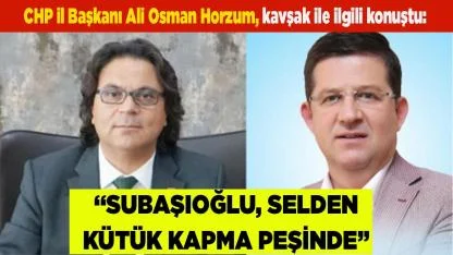 Horzum:“Subaşıoğlu, sel’den kütük kapma peşinde”
