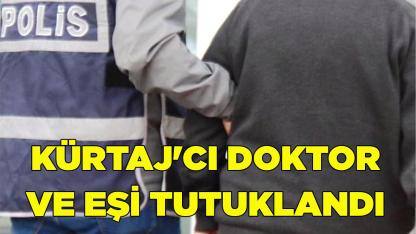 KÜRTAJ'CI DOKTOR VE EŞİ TUTUKLANDI