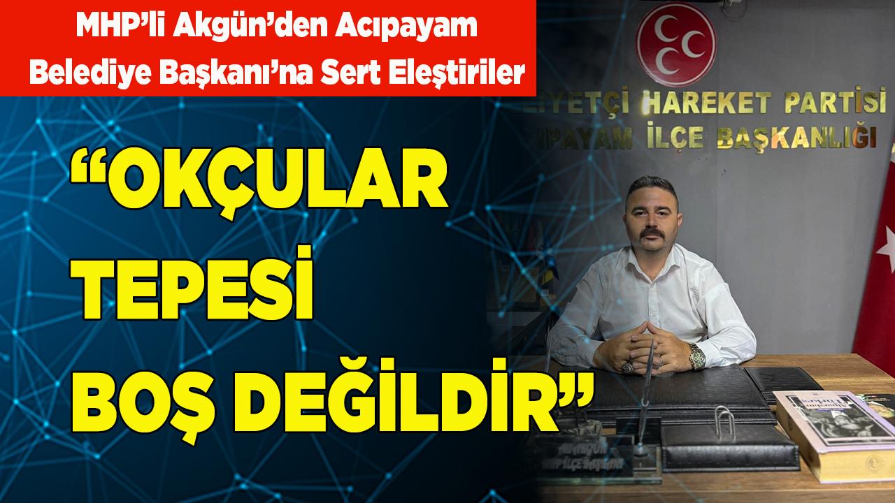 MHP’li Akgün’den Acıpayam Belediye Başkanı’na Sert Eleştiri