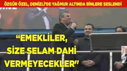 Özgür Özel "Size selam dahi vermeyecekler"