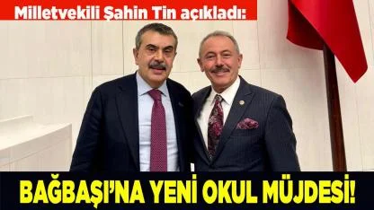 ŞAHİN TİN'DEN BAĞBAŞI’NA YENİ OKUL MÜJDESİ