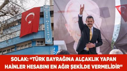 SOLAK: “TÜRK BAYRAĞINA ALÇAKLIK YAPAN HESABINI VERMELİDİR”