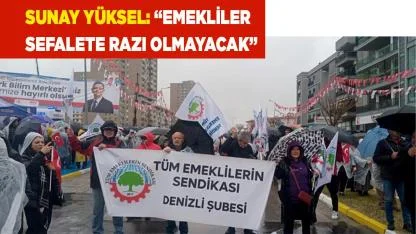 Sunay Yüksel: “Emekliler sefalete razı olmayacak”