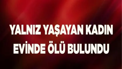 Denizli'de yalnız yaşayan kadın evinde ölü bulundu