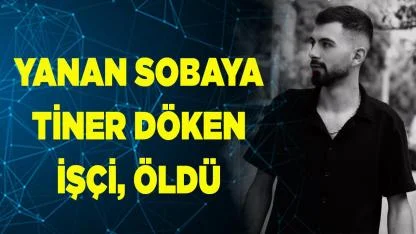 Yanan sobaya tiner döken işçi, öldü