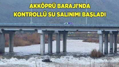 Akköprü Barajı’nda kontrollü su salınımı başladı